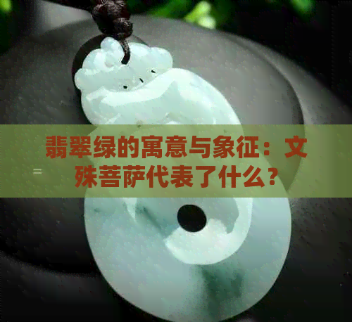 翡翠绿的寓意与象征：文殊菩萨代表了什么？