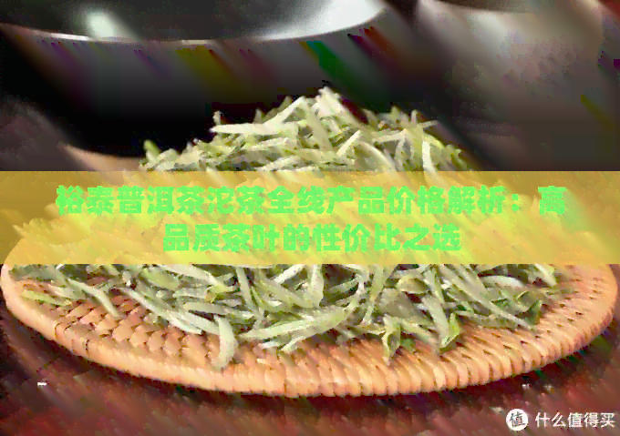 裕泰普洱茶沱茶全线产品价格解析：高品质茶叶的性价比之选