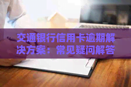 交通银行信用卡逾期解决方案：常见疑问解答及应对策略