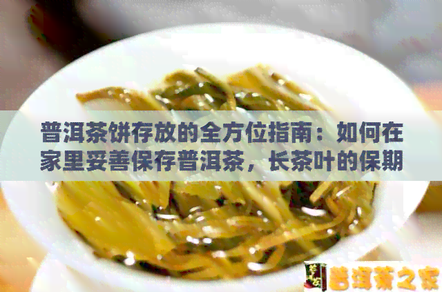 普洱茶饼存放的全方位指南：如何在家里妥善保存普洱茶，长茶叶的保期？