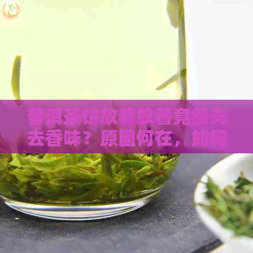 普洱茶饼放着放着竟然失去香味？原因何在，如何解决？