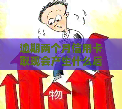 逾期两个月信用卡取现会产生什么后果及处理方法