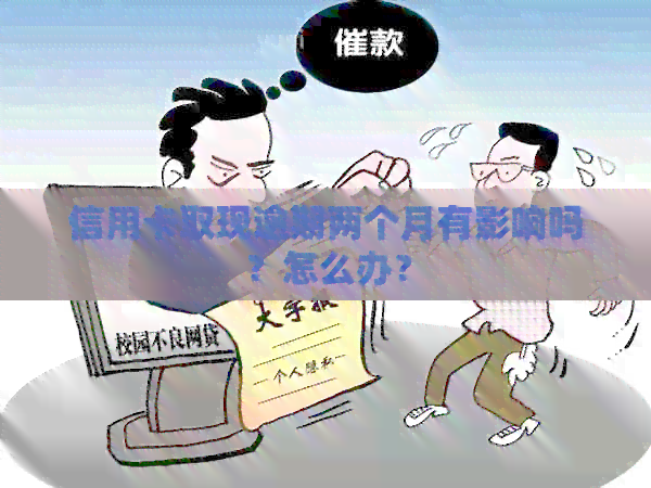 信用卡取现逾期两个月有影响吗？怎么办？