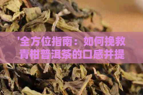 '全方位指南：如何挽救青柑普洱茶的口感并提升其风味'