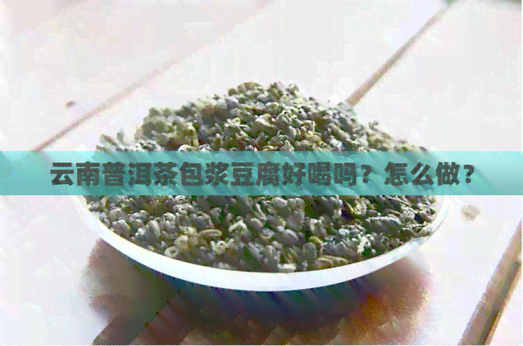 云南普洱茶包浆豆腐好喝吗？怎么做？