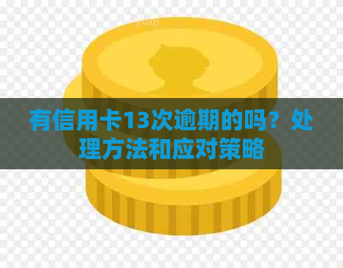 有信用卡13次逾期的吗？处理方法和应对策略