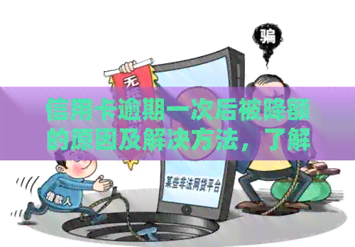 信用卡逾期一次后被降额的原因及解决方法，了解这些才能避免信用损失！