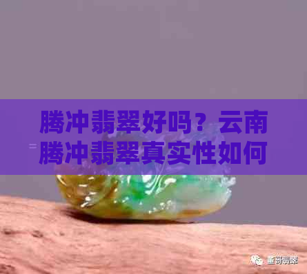 腾冲翡翠好吗？云南腾冲翡翠真实性如何？是否值得购买？