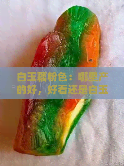 白玉藕粉色：哪里产的好，好看还是白玉？藕粉色玉石和牌的详细介绍