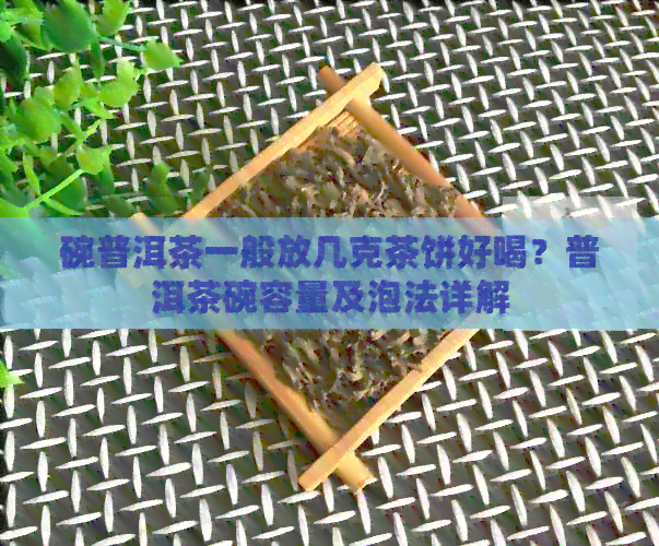 碗普洱茶一般放几克茶饼好喝？普洱茶碗容量及泡法详解