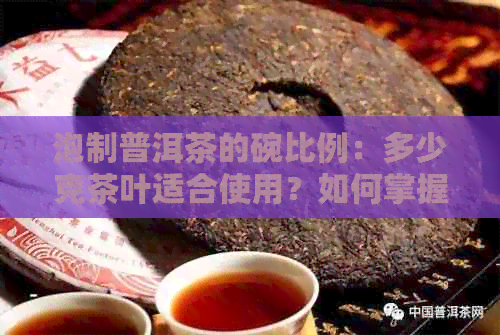 泡制普洱茶的碗比例：多少克茶叶适合使用？如何掌握泡茶比例？