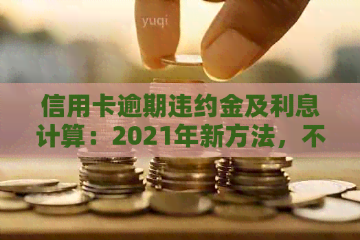 信用卡逾期违约金及利息计算：2021年新方法，不了解必看！