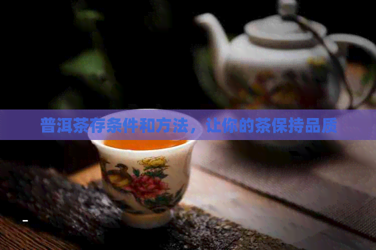 普洱茶存条件和方法，让你的茶保持品质