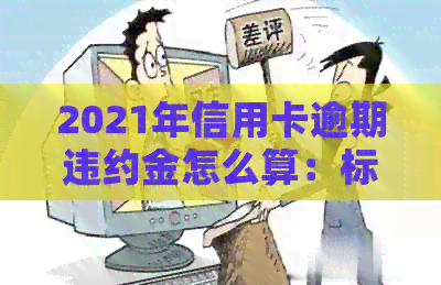 2021年信用卡逾期违约金怎么算：标准、计算方法与相关注意事项