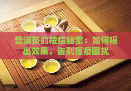 普洱茶的祛痘秘密：如何喝出效果，告别痘痘困扰