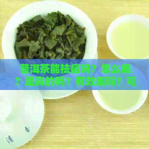 普洱茶能祛痘吗？怎么喝？是真的吗？有效果吗？可以祛痘吗？