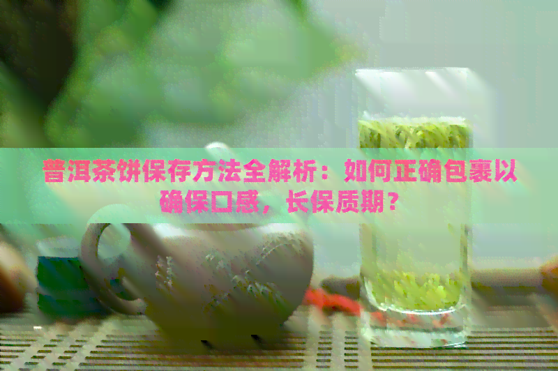 普洱茶饼保存方法全解析：如何正确包裹以确保口感，长保质期？