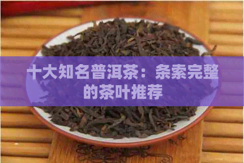 十大知名普洱茶：条索完整的茶叶推荐