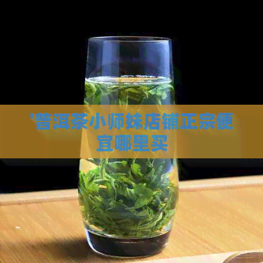 '普洱茶小师妹店铺正宗便宜哪里买