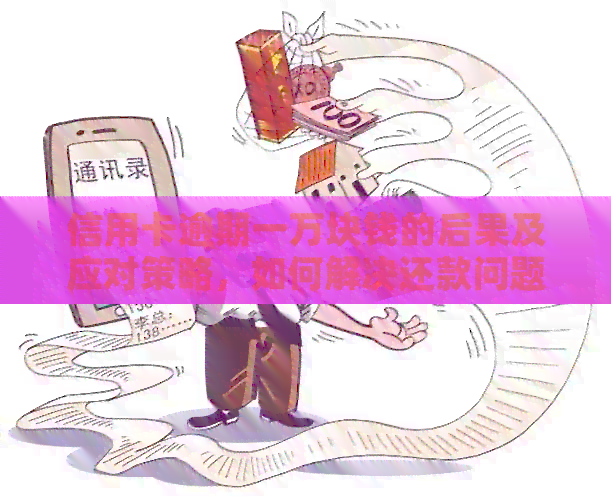 信用卡逾期一万块钱的后果及应对策略，如何解决还款问题？