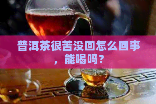 普洱茶很苦没回怎么回事，能喝吗？