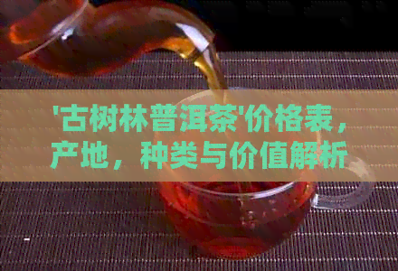 '古树林普洱茶'价格表，产地，种类与价值解析