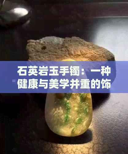 石英岩玉手镯：一种健康与美学并重的饰品选择