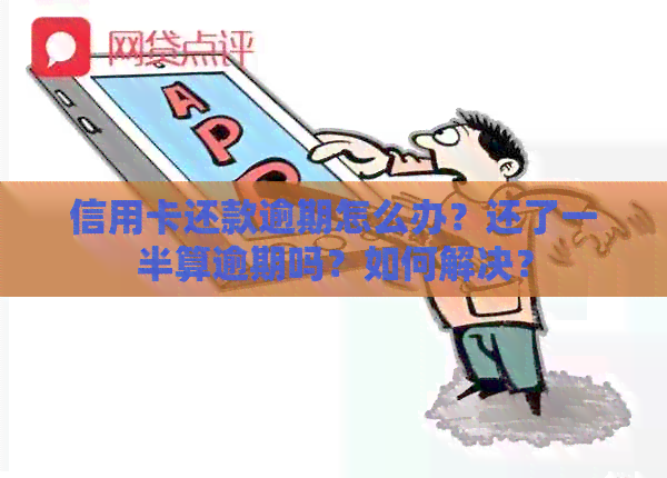 信用卡还款逾期怎么办？还了一半算逾期吗？如何解决？