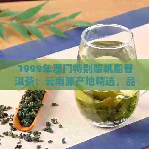 1999年特别版帆船普洱茶：云南原产地精选，品质保证