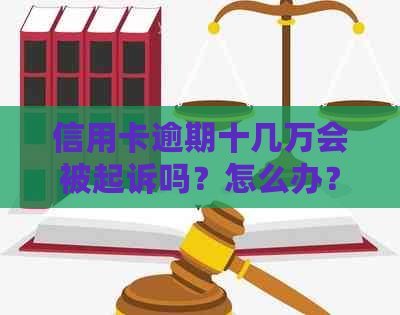 信用卡逾期十几万会被起诉吗？怎么办？