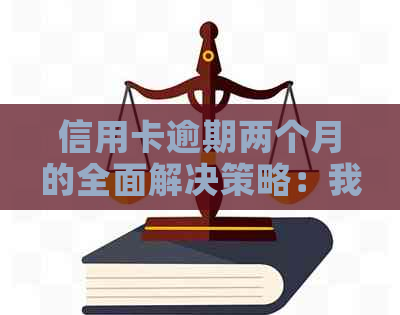 信用卡逾期两个月的全面解决策略：我该如何应对？