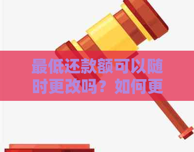 更低还款额可以随时更改吗？如何更改？为什么？