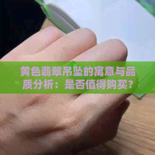 黄色翡翠吊坠的寓意与品质分析：是否值得购买？