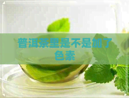 普洱茶里是不是加了色素