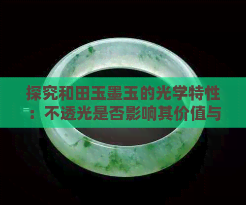 探究和田玉墨玉的光学特性：不透光是否影响其价值与美感？