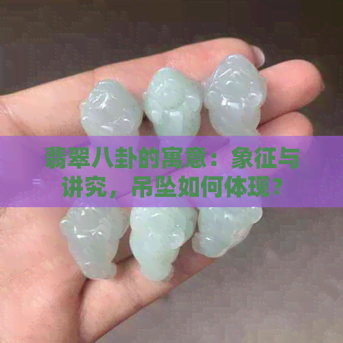 翡翠八卦的寓意：象征与讲究，吊坠如何体现？