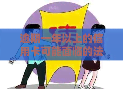 逾期一年以上的信用卡可能面临的法律风险及应对措