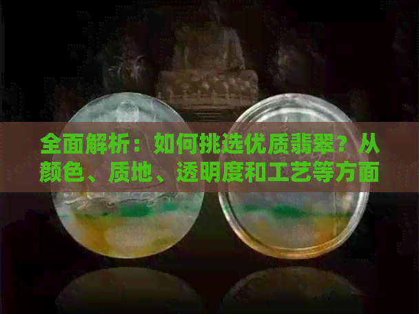 全面解析：如何挑选优质翡翠？从颜色、质地、透明度和工艺等方面进行评估