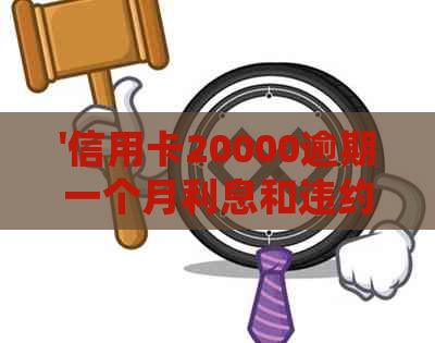 '信用卡20000逾期一个月利息和违约金计算：逾期多久会判刑？'