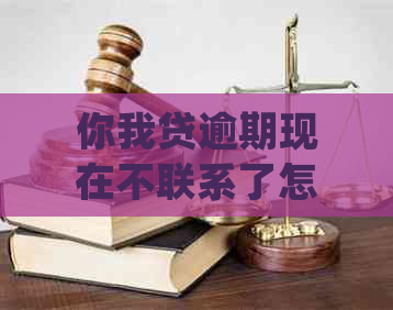 你我贷逾期现在不联系了怎么还款：3年后欠款仍未结清，起诉浮现