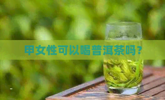 甲女性可以喝普洱茶吗？