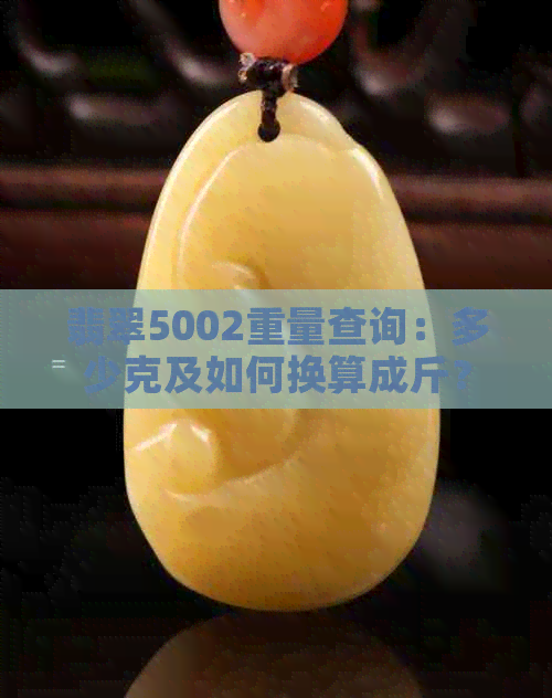 翡翠5002重量查询：多少克及如何换算成斤？