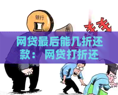 网贷最后能几折还款： 网贷打折还款，还款期限最长至多久？