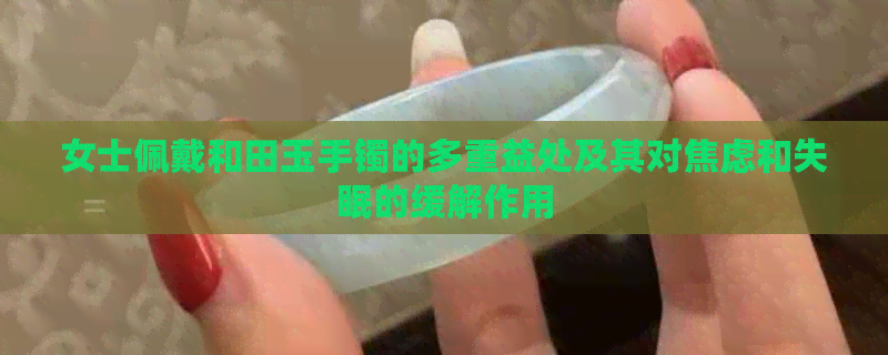 女士佩戴和田玉手镯的多重益处及其对焦虑和失眠的缓解作用