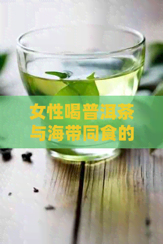 女性喝普洱茶与海带同食的好处及注意事项