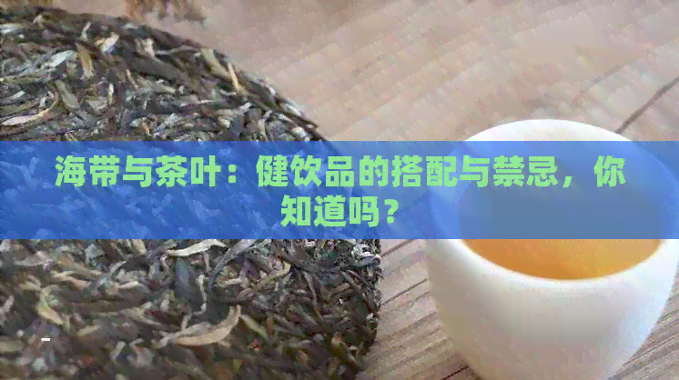 海带与茶叶：健饮品的搭配与禁忌，你知道吗？