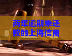 两年逾期未还款的上海信用卡将面临哪些严重后果？