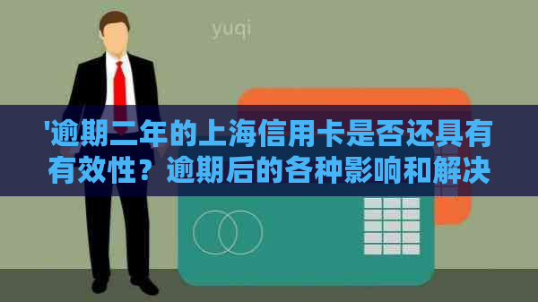 '逾期二年的上海信用卡是否还具有有效性？逾期后的各种影响和解决办法'