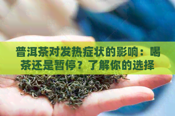 普洱茶对发热症状的影响：喝茶还是暂停？了解你的选择