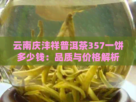 云南庆沣祥普洱茶357一饼多少钱：品质与价格解析